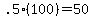 +.5%2A%28100%29+=+50+