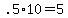 +.5%2A10+=+5+