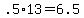 +.5%2A13+=+6.5+