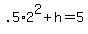 +.5%2A2%5E2+%2B+h+=+5+