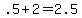 +.5+%2B+2+=+2.5+