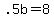 +.5b+=+8+