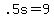 +.5s+=+9+