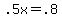 \"+.5x+=+.8+\"