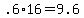 +.6%2A16+=+9.6+