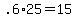 +.6%2A25+=+15+