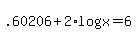 +.60206+%2B+2%2Alog%28x%29+=+6+