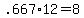 +.667%2A12+=+8+