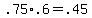 +.75%2A.6+=+.45+