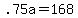 +.75a+=+168+