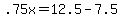 +.75x+=+12.5+-+7.5+