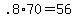 +.8%2A70+=+56+