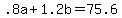 +.8a+%2B+1.2b+=+75.6+