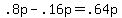 +.8p+-+.16p+=+.64p+