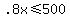 +.8x+%3C=+500+
