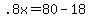 +.8x+=+80+-+18+