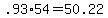 +.93%2A54+=+50.22+