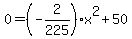 +0+=+%28-2%2F225%29+x%5E2++%2B+50+