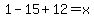 +1-15%2B12+=+x+