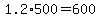 +1.2%2A500+=+600+