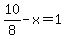 +10%2F8+-+x+=+1