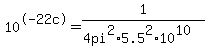 +10%5E-22+c+=+1+%2F+%284+pi+%5E2+%2A+5.5%5E2+%2A+10%5E10%29+