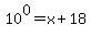 +10%5E0+=+x+%2B+18+