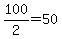 +100%2F2+=+50+