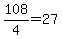 +108%2F4+=+27+