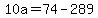 +10a+=+74+-+289+