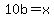 +10b+=+x+
