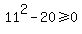 +11%5E2+-+20+%3E=+0+