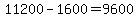 +11200+-+1600+=+9600+