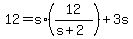 +12+=+s%2A%28+12%2F%28+s+%2B+2+%29+%29+%2B+3s+