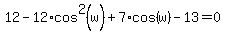 +12+-+12%2Acos%5E2%28w%29+%2B+7%2Acos%28w%29+-+13+=+0+
