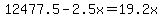 +12477.5++-+2.5x+=+19.2x+