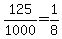 +125%2F1000+=+1%2F8+