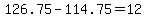 +126.75+-+114.75+=+12+