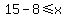 +15+-+8+%3C=+x+