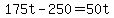 +175t+-+250+=+50t+