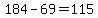 +184+-+69+=+115+