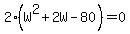 +2%28W%5E2+%2B+2W+-+80%29+=+0+
