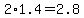 +2%2A1.4+=+2.8+