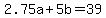+2.75a+%2B+5b+=+39+