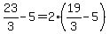 +23%2F3+-+5+=+2%2A%28+19%2F3+-+5+%29+
