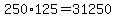 +250%2A125+=+31250+