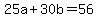 +25a+%2B+30b+=+56+