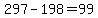 +297+-+198+=+99+