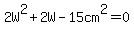 +2W%5E2+%2B+2W+-+15cm%5E2+=+0+