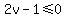 +2v+-+1+%3C=+0+